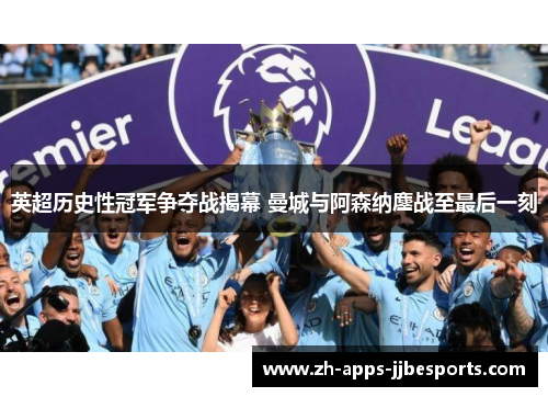 英超历史性冠军争夺战揭幕 曼城与阿森纳鏖战至最后一刻