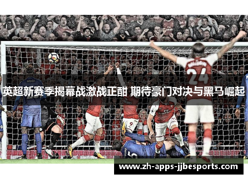 英超新赛季揭幕战激战正酣 期待豪门对决与黑马崛起