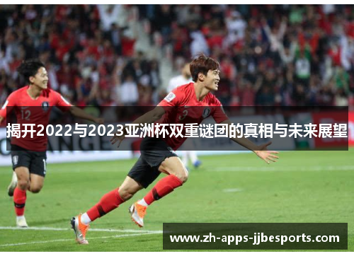 揭开2022与2023亚洲杯双重谜团的真相与未来展望