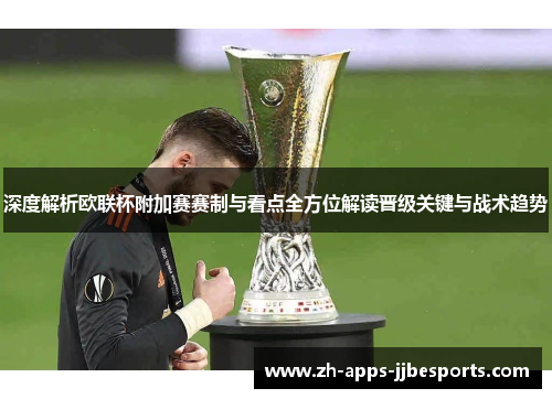 深度解析欧联杯附加赛赛制与看点全方位解读晋级关键与战术趋势 深度解析欧联杯附加赛赛制与看点全方位解读晋级关键与战术趋势