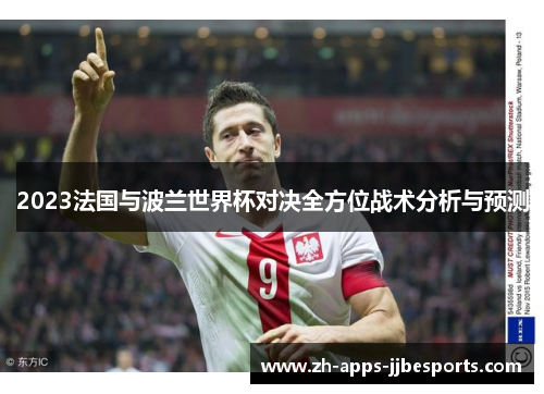 2023法国与波兰世界杯对决全方位战术分析与预测 2023法国与波兰世界杯对决全方位战术分析与预测