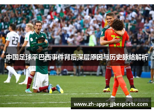 中国足球平巴西事件背后深层原因与历史脉络解析