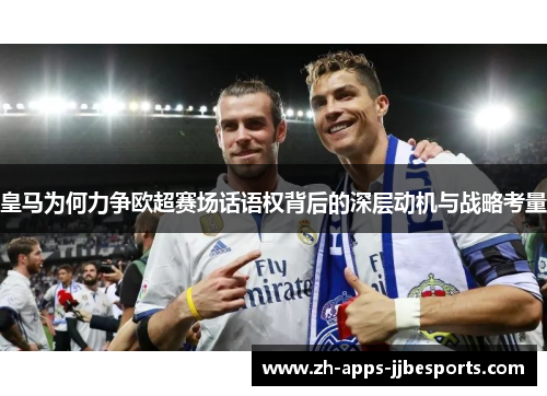 皇马为何力争欧超赛场话语权背后的深层动机与战略考量