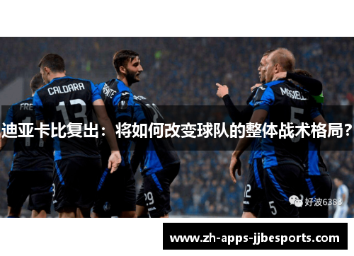 迪亚卡比复出：将如何改变球队的整体战术格局？