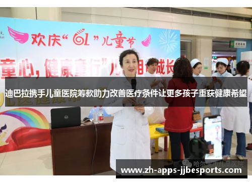 迪巴拉携手儿童医院筹款助力改善医疗条件让更多孩子重获健康希望