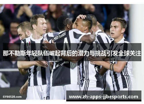 那不勒斯年轻队伍崛起背后的潜力与挑战引发全球关注