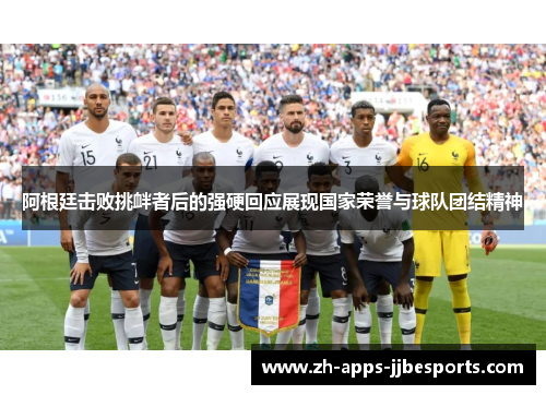 阿根廷击败挑衅者后的强硬回应展现国家荣誉与球队团结精神