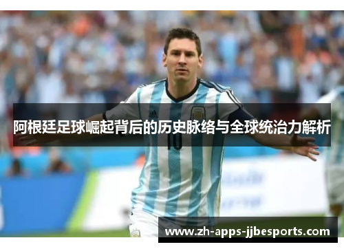 阿根廷足球崛起背后的历史脉络与全球统治力解析