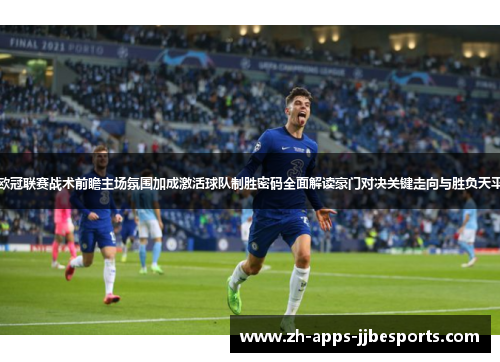 欧冠联赛战术前瞻主场氛围加成激活球队制胜密码全面解读豪门对决关键走向与胜负天平 欧冠联赛战术前瞻主场氛围加成激活球队制胜密码全面解读豪门对决关键走向与胜负天平