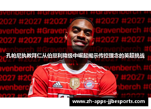 孔帕尼执教拜仁从伯恩利降级中崛起揭示传控理念的英超挑战 孔帕尼执教拜仁从伯恩利降级中崛起揭示传控理念的英超挑战
