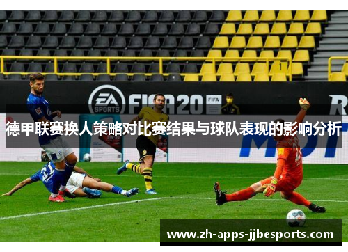 德甲联赛换人策略对比赛结果与球队表现的影响分析 德甲联赛换人策略对比赛结果与球队表现的影响分析