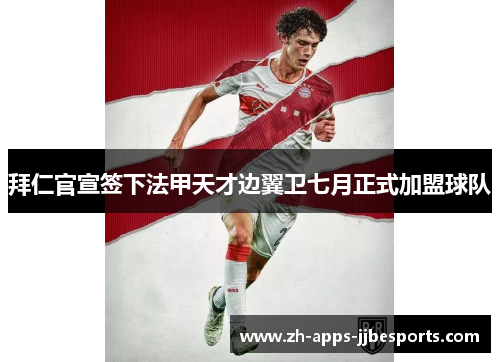 拜仁官宣签下法甲天才边翼卫七月正式加盟球队 拜仁官宣签下法甲天才边翼卫七月正式加盟球队