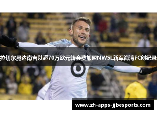 拉切尔昆达南吉以超70万欧元转会费加盟NWSL新军海湾FC创纪录