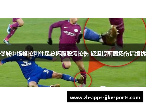 曼城中场格拉利什足总杯腹股沟拉伤 被迫提前离场伤情堪忧 曼城中场格拉利什足总杯腹股沟拉伤 被迫提前离场伤情堪忧