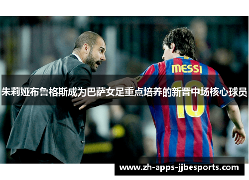 朱莉娅布鲁格斯成为巴萨女足重点培养的新晋中场核心球员