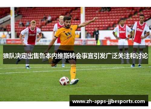 狼队决定出售鲁本内维斯转会事宜引发广泛关注和讨论