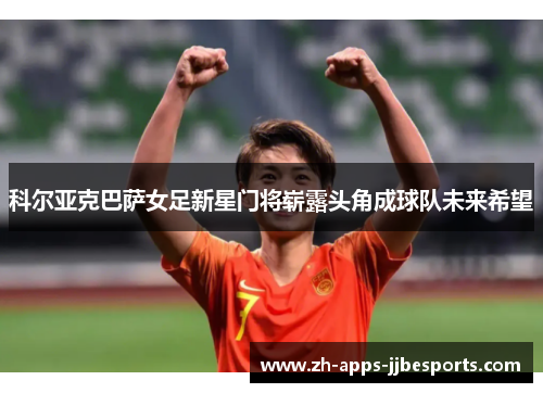 科尔亚克巴萨女足新星门将崭露头角成球队未来希望
